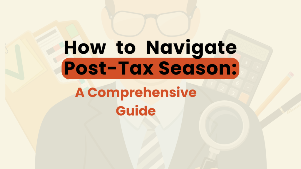 How to Navigate Post-Tax Season: A Comprehensive Guide